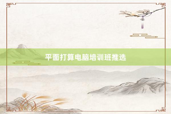 平面打算电脑培训班推选
