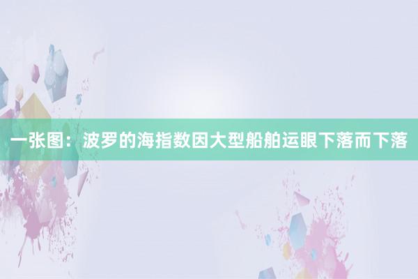 一张图：波罗的海指数因大型船舶运眼下落而下落