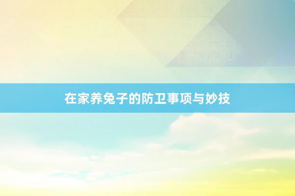 在家养兔子的防卫事项与妙技