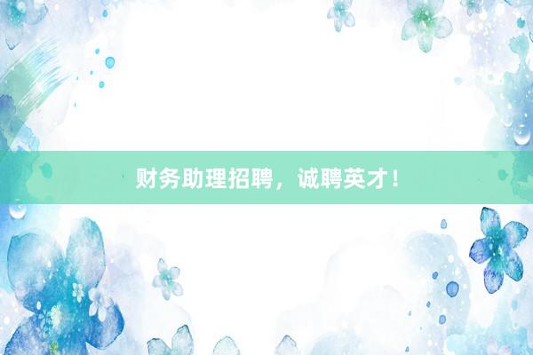 财务助理招聘，诚聘英才！