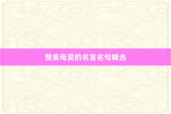 赞美母爱的名言名句精选